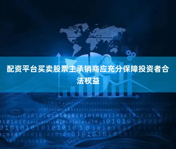 配资平台买卖股票　　主承销商应充分保障投资者合法权益