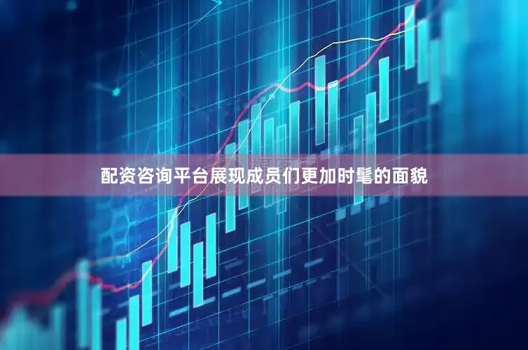 配资咨询平台展现成员们更加时髦的面貌