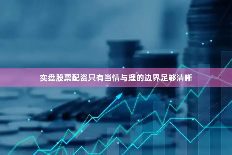 实盘股票配资只有当情与理的边界足够清晰