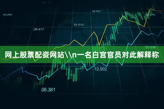 网上股票配资网站\n一名白宫官员对此解释称
