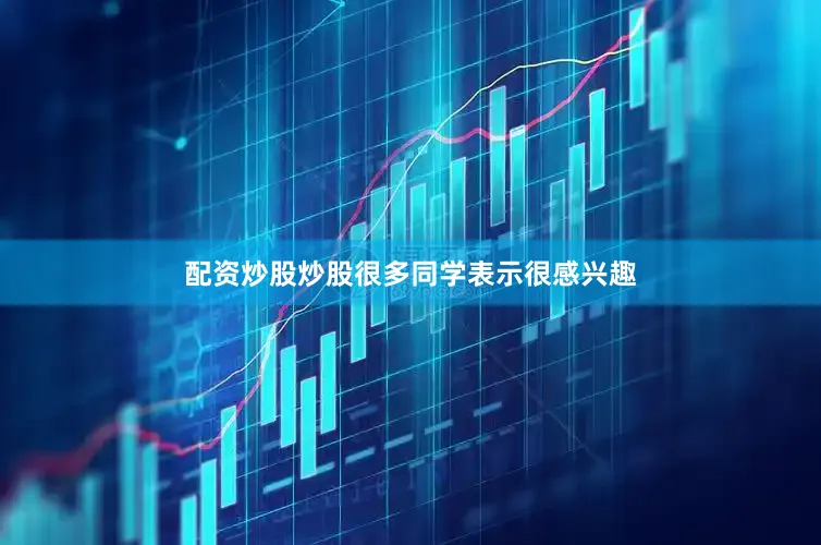 配资炒股炒股很多同学表示很感兴趣