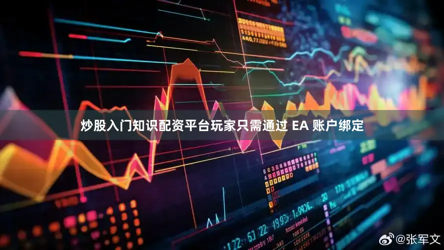炒股入门知识配资平台玩家只需通过 EA 账户绑定